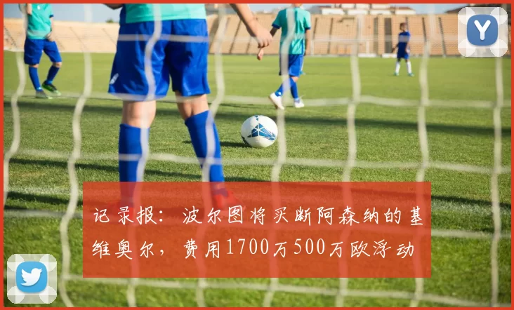 记录报：波尔图将买断阿森纳的基维奥尔，费用1700万500万欧浮动