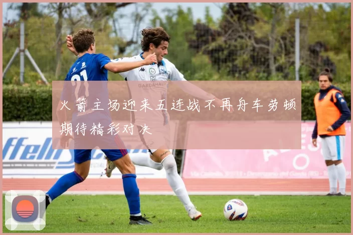 火箭主场迎来五连战不再舟车劳顿期待精彩对决