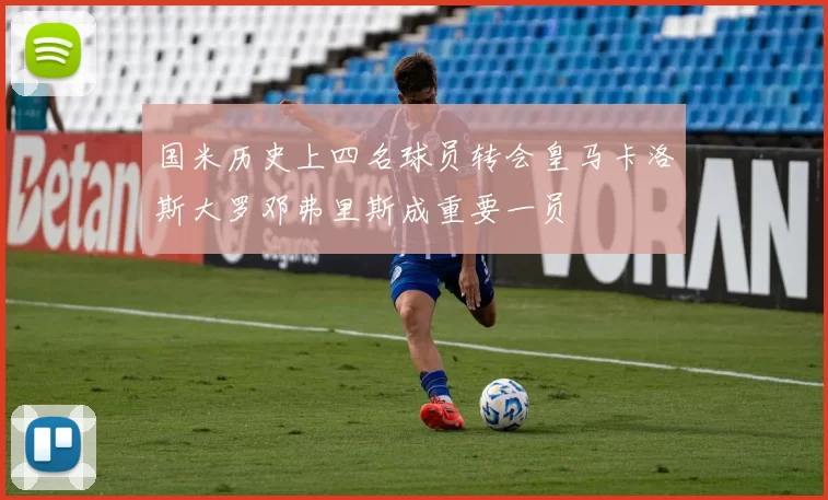 国米历史上四名球员转会皇马卡洛斯大罗邓弗里斯成重要一员