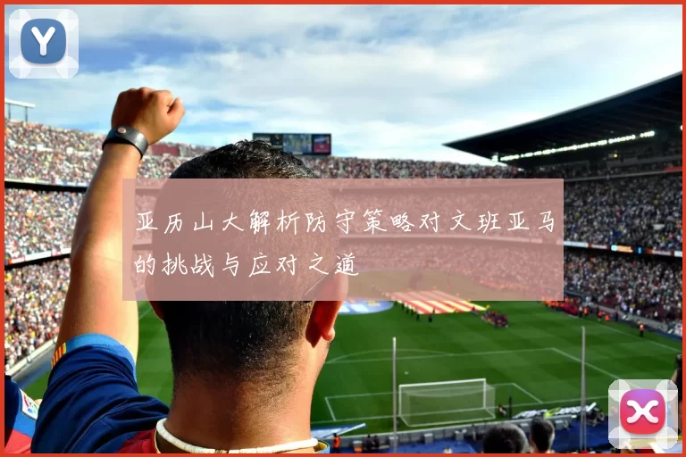 亚历山大解析防守策略对文班亚马的挑战与应对之道