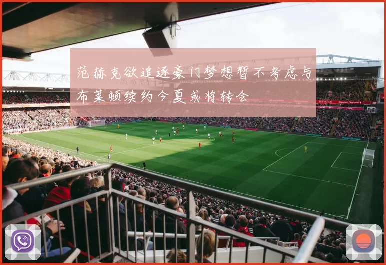 范赫克欲追逐豪门梦想暂不考虑与布莱顿续约今夏或将转会